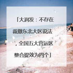 大润发：不存在裁撤东北大区说法，全国五大营运区整合提效为四个