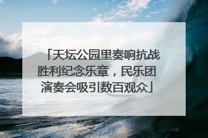 天坛公园里奏响抗战胜利纪念乐章，民乐团演奏会吸引数百观众