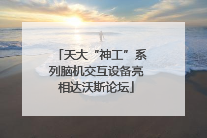 天大“神工”系列脑机交互设备亮相达沃斯论坛