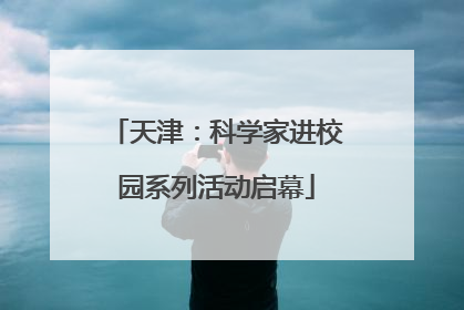 天津：科学家进校园系列活动启幕