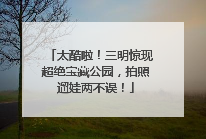 太酷啦！三明惊现超绝宝藏公园，拍照遛娃两不误！
