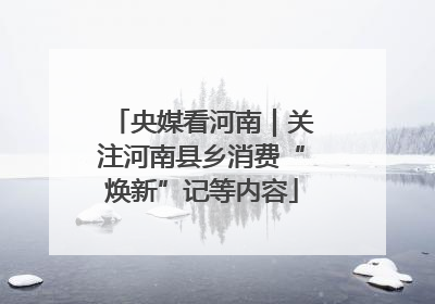 央媒看河南｜关注河南县乡消费“焕新”记等内容