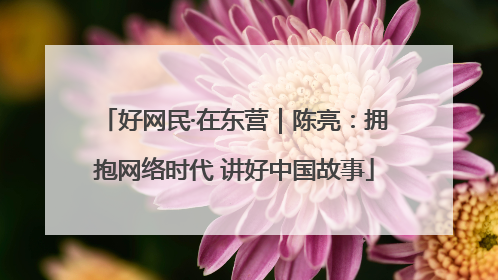 好网民·在东营｜陈亮：拥抱网络时代 讲好中国故事