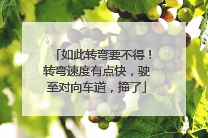 如此转弯要不得！转弯速度有点快，驶至对向车道，撞了