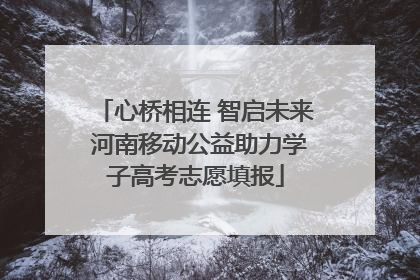 心桥相连 智启未来 河南移动公益助力学子高考志愿填报