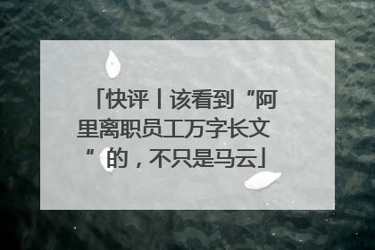 快评丨该看到“阿里离职员工万字长文”的，不只是马云