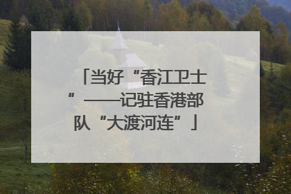 当好“香江卫士”——记驻香港部队“大渡河连”