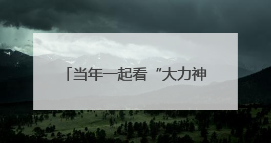 当年一起看“大力神”杯的，是你吗？