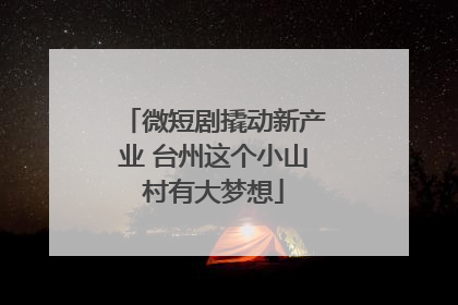 微短剧撬动新产业 台州这个小山村有大梦想