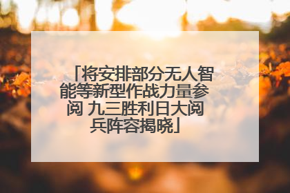 将安排部分无人智能等新型作战力量参阅 九三胜利日大阅兵阵容揭晓