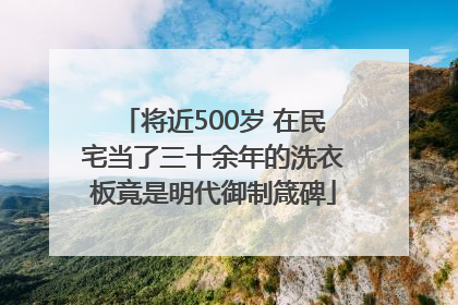将近500岁 在民宅当了三十余年的洗衣板竟是明代御制箴碑