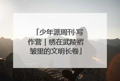 少年派周刊·写作营｜绣在武陵褶皱里的文明长卷