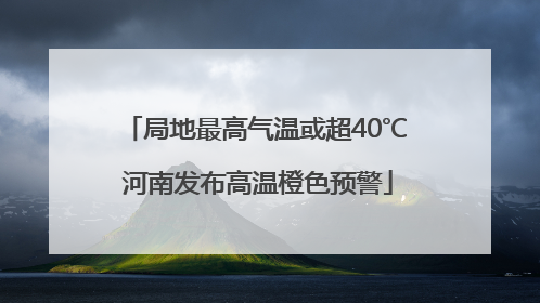局地最高气温或超40℃ 河南发布高温橙色预警