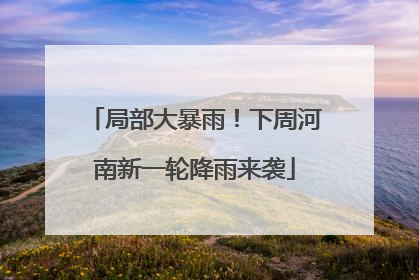 局部大暴雨！下周河南新一轮降雨来袭