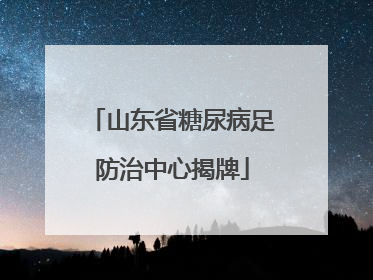 山东省糖尿病足防治中心揭牌