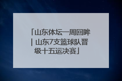 山东体坛一周回眸｜山东7支篮球队晋级十五运决赛