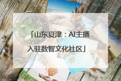 山东夏津：AI主播入驻数智文化社区