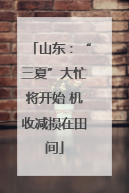 山东：“三夏”大忙将开始 机收减损在田间