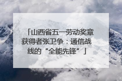 山西省五一劳动奖章获得者张卫争：通信战线的“全能先锋”