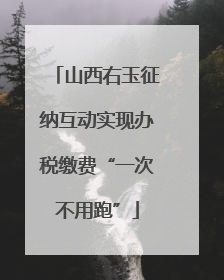 山西右玉征纳互动实现办税缴费“一次不用跑”