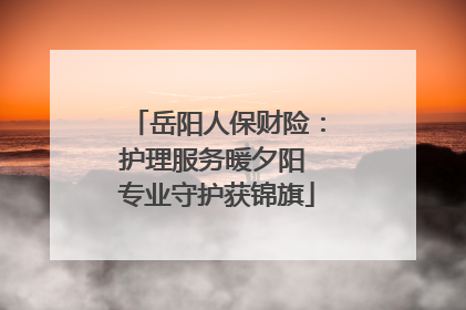 岳阳人保财险：护理服务暖夕阳 专业守护获锦旗