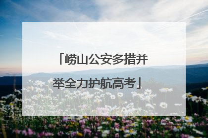 崂山公安多措并举全力护航高考