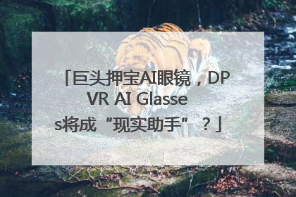 巨头押宝AI眼镜，DPVR AI Glasses将成“现实助手”？