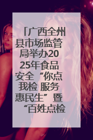 广西全州县市场监管局举办2025年食品安全“你点我检 服务惠民生”暨“百姓点检日”活动启动仪式