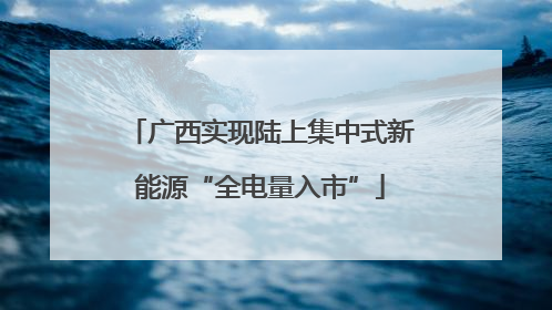 广西实现陆上集中式新能源“全电量入市”