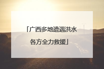 广西多地遭遇洪水 各方全力救援