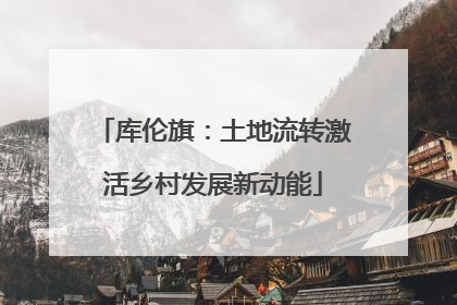 库伦旗：土地流转激活乡村发展新动能