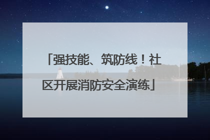 强技能、筑防线！社区开展消防安全演练