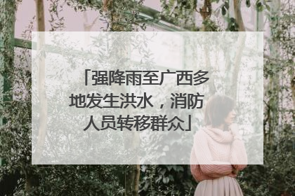 强降雨至广西多地发生洪水，消防人员转移群众