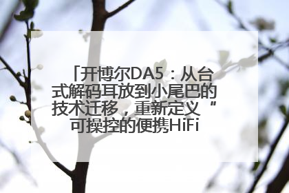开博尔DA5：从台式解码耳放到小尾巴的技术迁移，重新定义“可操控的便携HiFi解码耳放”