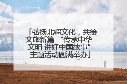 弘扬北疆文化，共绘文旅新篇 “传承中华文明 讲好中国故事” 主题活动圆满举办