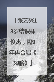 张艺兴13岁结识林俊杰，隔9年再合唱《翅膀》