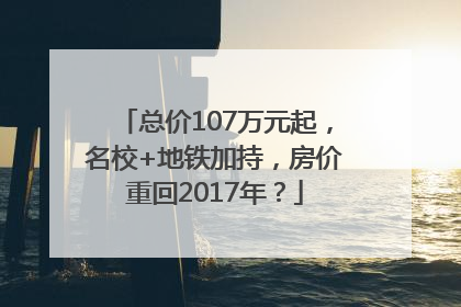 总价107万元起，名校+地铁加持，房价重回2017年？