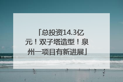 总投资14.3亿元！双子塔造型！泉州一项目有新进展