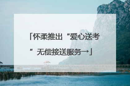 怀柔推出“爱心送考”无偿接送服务→