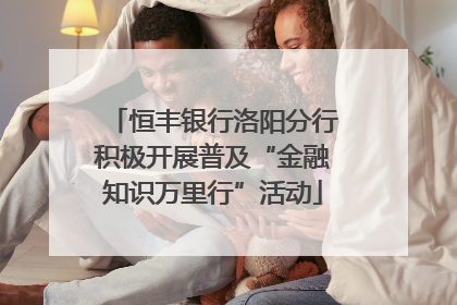 恒丰银行洛阳分行积极开展普及“金融知识万里行”活动