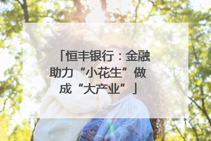 恒丰银行：金融助力“小花生”做成“大产业”