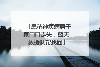 患精神疾病男子家门口走失，蓝天救援队帮找回
