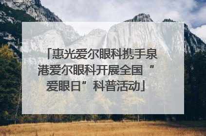 惠光爱尔眼科携手泉港爱尔眼科开展全国“爱眼日”科普活动
