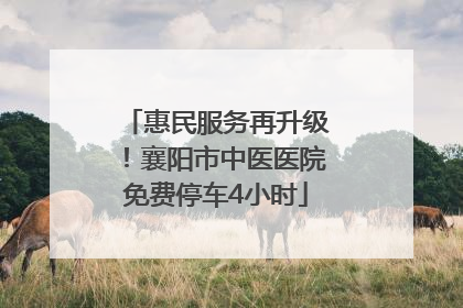 惠民服务再升级！襄阳市中医医院免费停车4小时