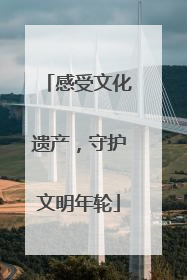 感受文化遗产，守护文明年轮