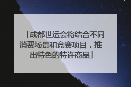 成都世运会将结合不同消费场景和竞赛项目，推出特色的特许商品