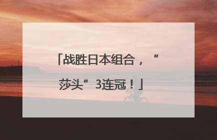 战胜日本组合，“莎头”3连冠！