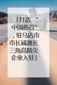 打造 “中国药谷”，驻马店市市长诚邀长三角高精尖企业入驻