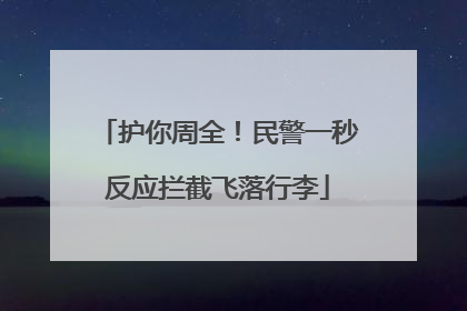 护你周全！民警一秒反应拦截飞落行李