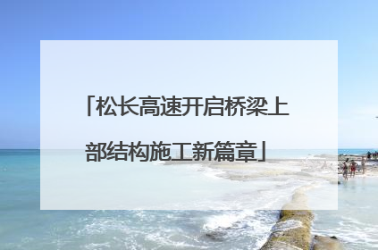 松长高速开启桥梁上部结构施工新篇章